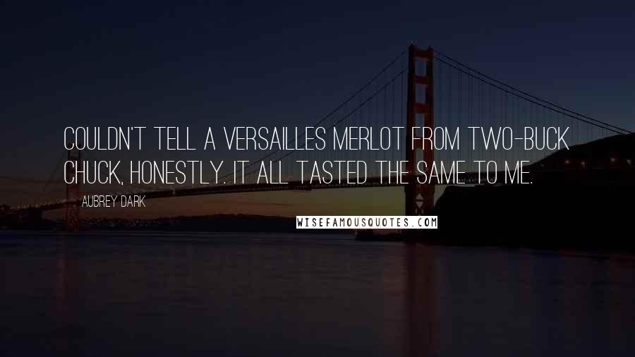 Aubrey Dark Quotes: couldn't tell a Versailles Merlot from two-buck Chuck, honestly. It all tasted the same to me.