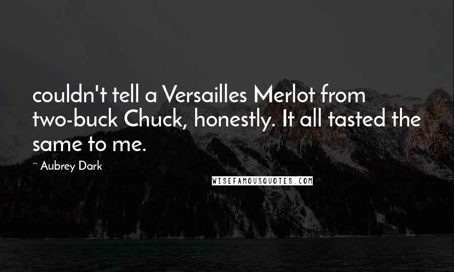 Aubrey Dark Quotes: couldn't tell a Versailles Merlot from two-buck Chuck, honestly. It all tasted the same to me.