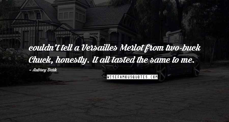 Aubrey Dark Quotes: couldn't tell a Versailles Merlot from two-buck Chuck, honestly. It all tasted the same to me.