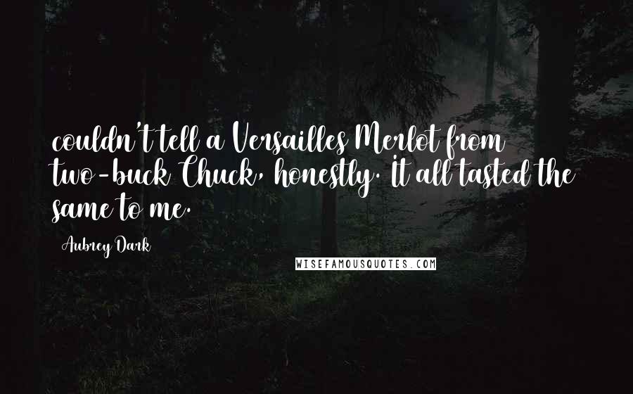 Aubrey Dark Quotes: couldn't tell a Versailles Merlot from two-buck Chuck, honestly. It all tasted the same to me.