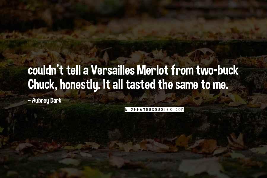 Aubrey Dark Quotes: couldn't tell a Versailles Merlot from two-buck Chuck, honestly. It all tasted the same to me.