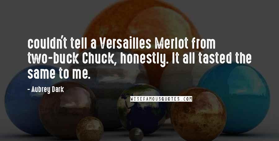 Aubrey Dark Quotes: couldn't tell a Versailles Merlot from two-buck Chuck, honestly. It all tasted the same to me.