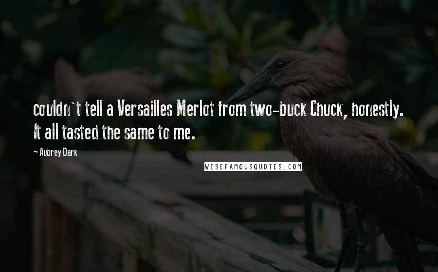 Aubrey Dark Quotes: couldn't tell a Versailles Merlot from two-buck Chuck, honestly. It all tasted the same to me.