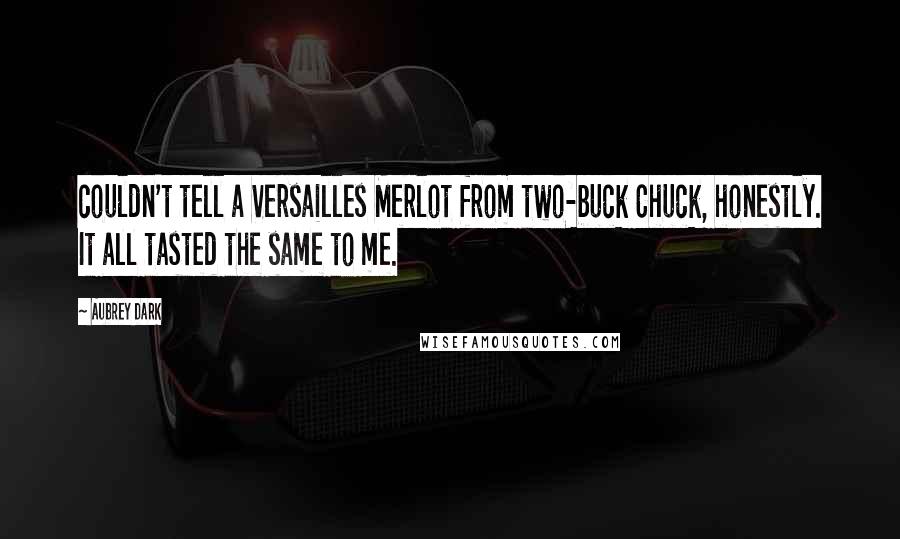 Aubrey Dark Quotes: couldn't tell a Versailles Merlot from two-buck Chuck, honestly. It all tasted the same to me.