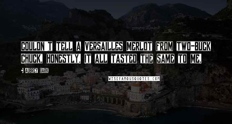 Aubrey Dark Quotes: couldn't tell a Versailles Merlot from two-buck Chuck, honestly. It all tasted the same to me.