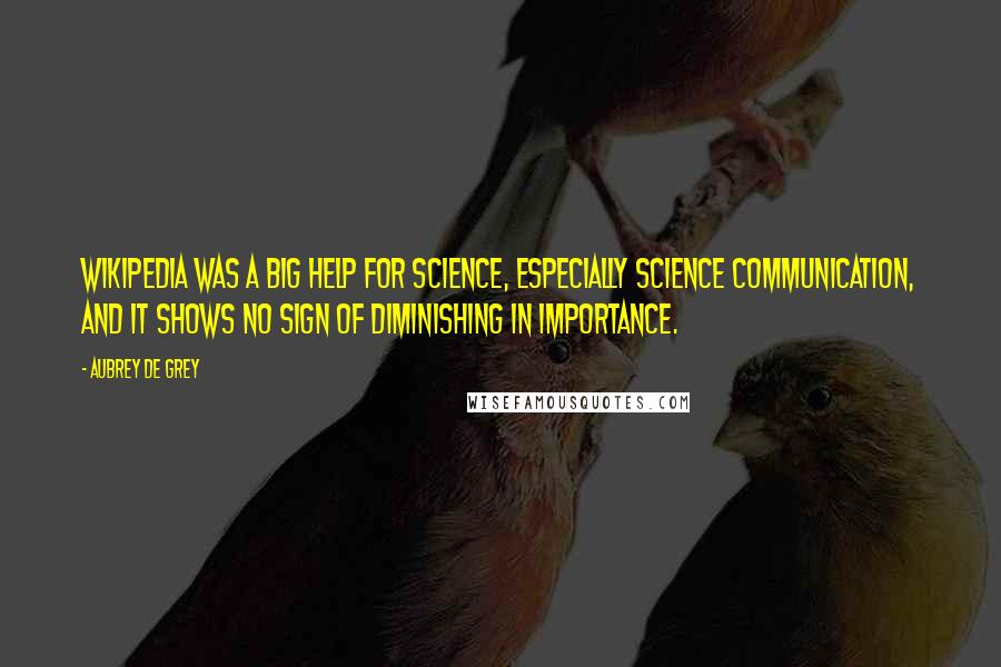 Aubrey De Grey Quotes: Wikipedia was a big help for science, especially science communication, and it shows no sign of diminishing in importance.