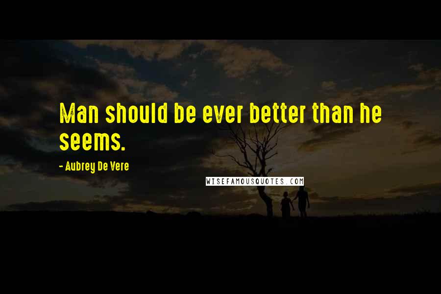 Aubrey De Vere Quotes: Man should be ever better than he seems.