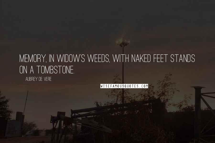 Aubrey De Vere Quotes: Memory, in widow's weeds, with naked feet stands on a tombstone.