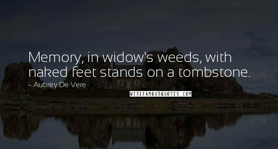 Aubrey De Vere Quotes: Memory, in widow's weeds, with naked feet stands on a tombstone.