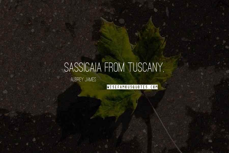 Aubrey James Quotes: Sassicaia from Tuscany,