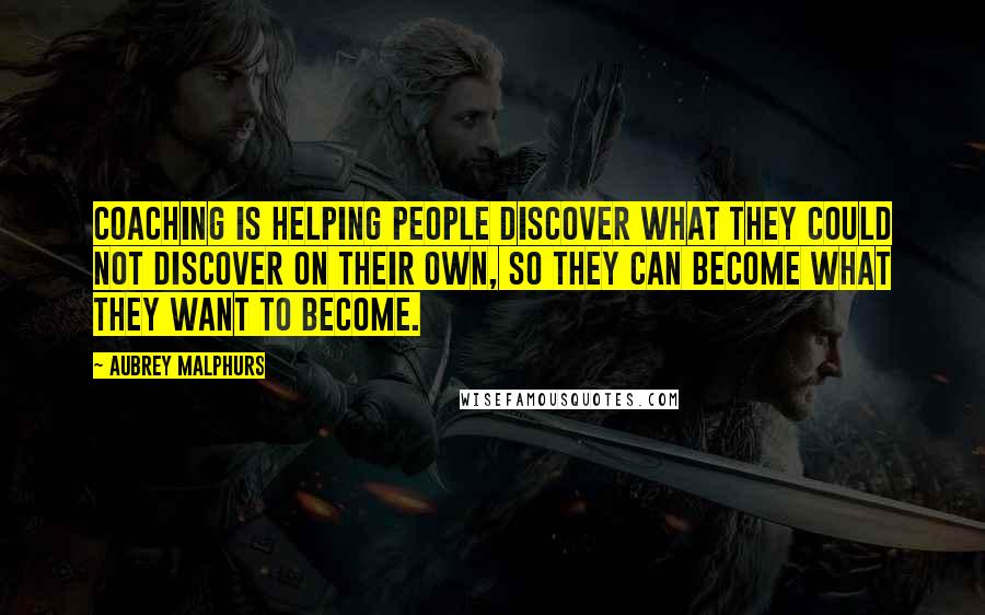 Aubrey Malphurs Quotes: Coaching is helping people discover what they could not discover on their own, so they can become what they want to become.