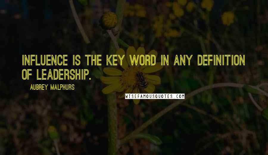 Aubrey Malphurs Quotes: Influence is the key word in any definition of leadership.