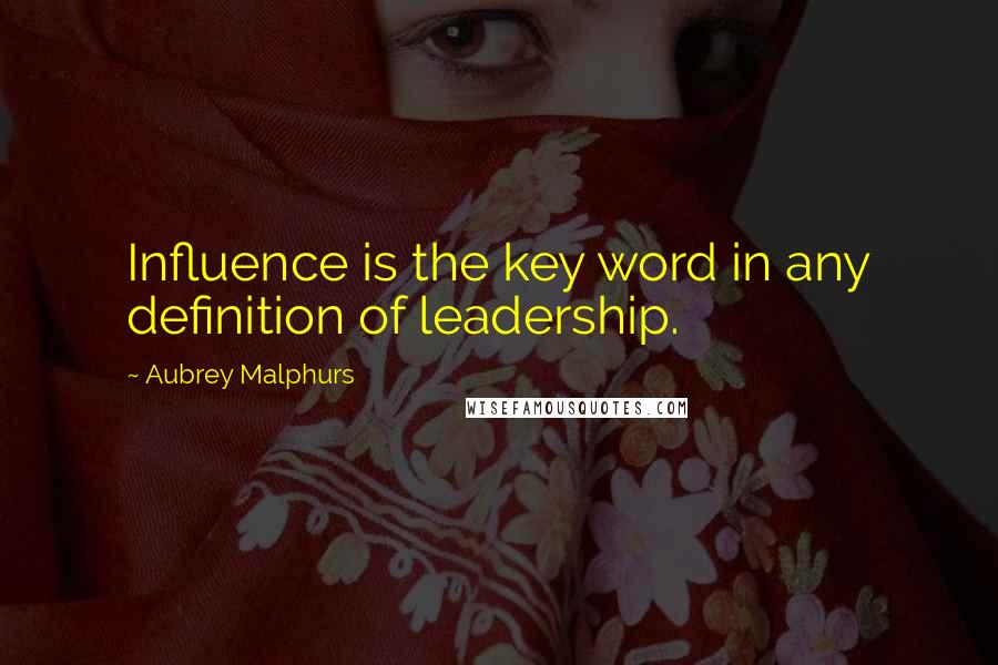 Aubrey Malphurs Quotes: Influence is the key word in any definition of leadership.