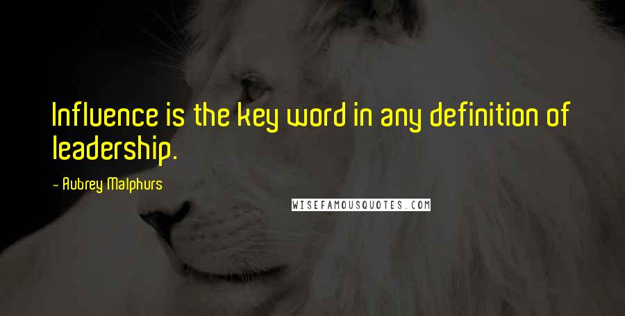 Aubrey Malphurs Quotes: Influence is the key word in any definition of leadership.