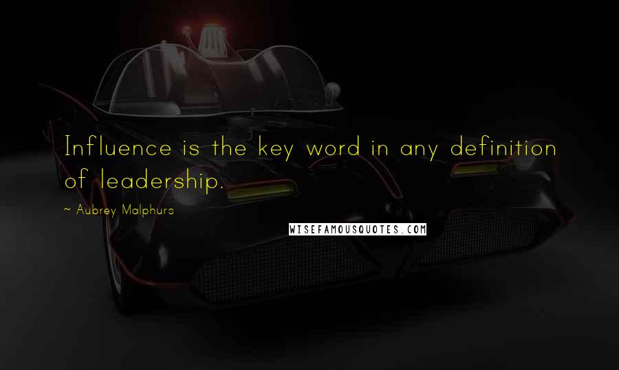 Aubrey Malphurs Quotes: Influence is the key word in any definition of leadership.