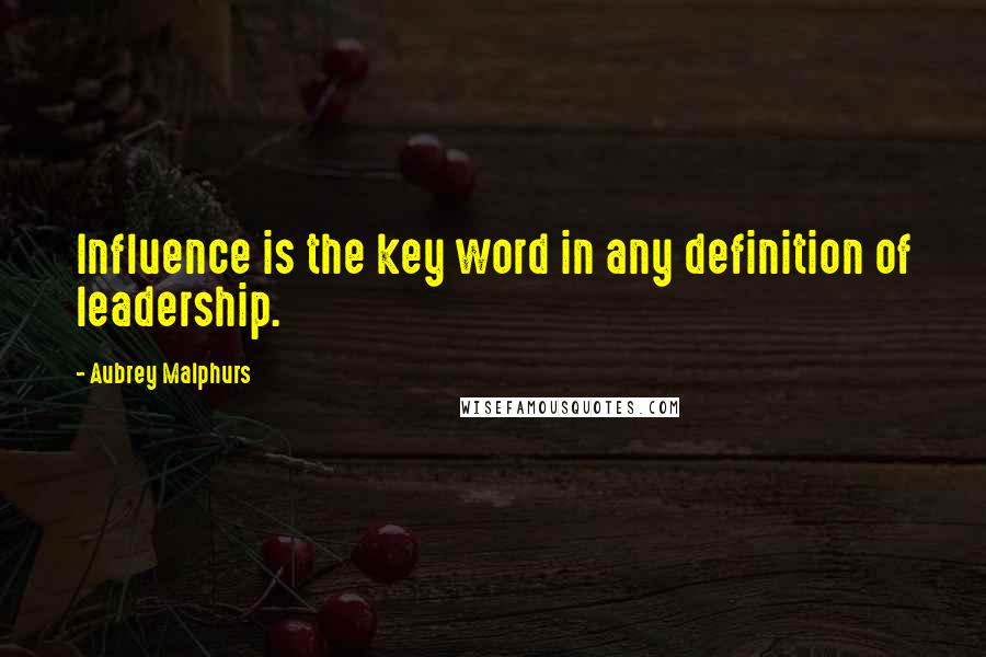 Aubrey Malphurs Quotes: Influence is the key word in any definition of leadership.