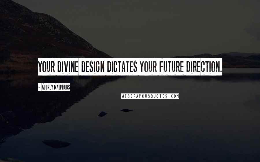 Aubrey Malphurs Quotes: Your divine design dictates your future direction.