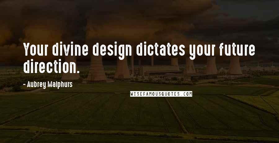 Aubrey Malphurs Quotes: Your divine design dictates your future direction.