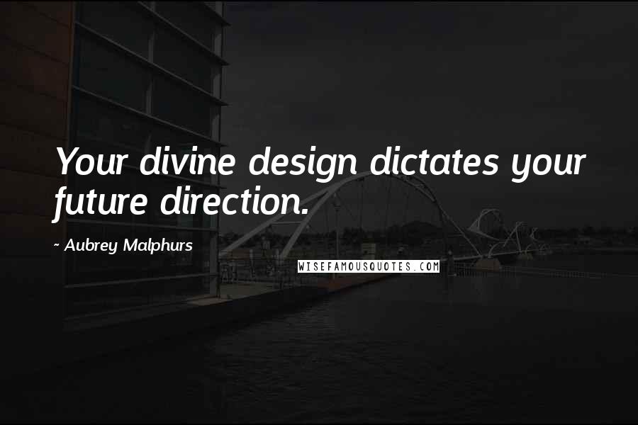 Aubrey Malphurs Quotes: Your divine design dictates your future direction.