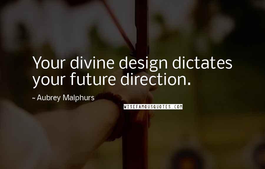 Aubrey Malphurs Quotes: Your divine design dictates your future direction.