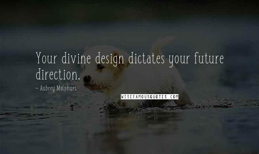 Aubrey Malphurs Quotes: Your divine design dictates your future direction.