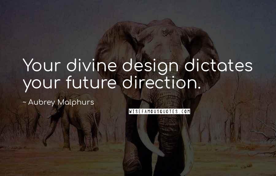 Aubrey Malphurs Quotes: Your divine design dictates your future direction.