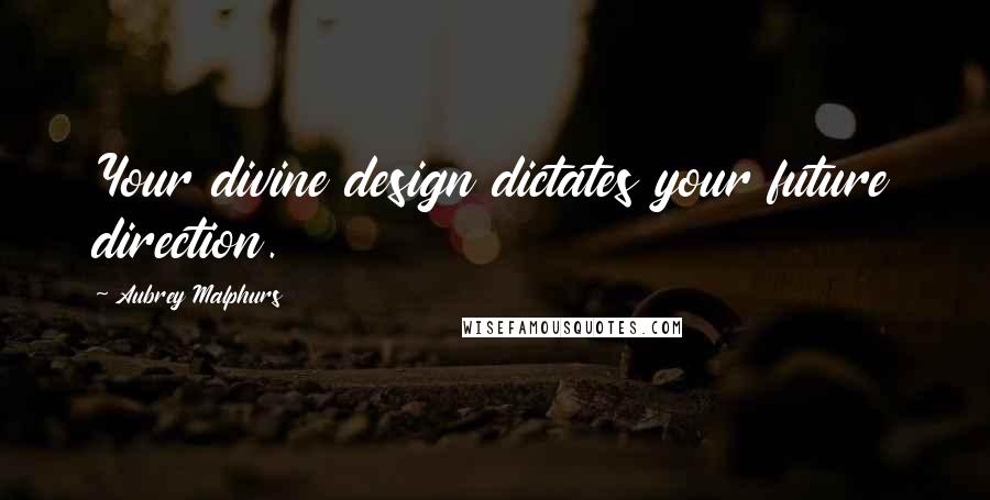 Aubrey Malphurs Quotes: Your divine design dictates your future direction.