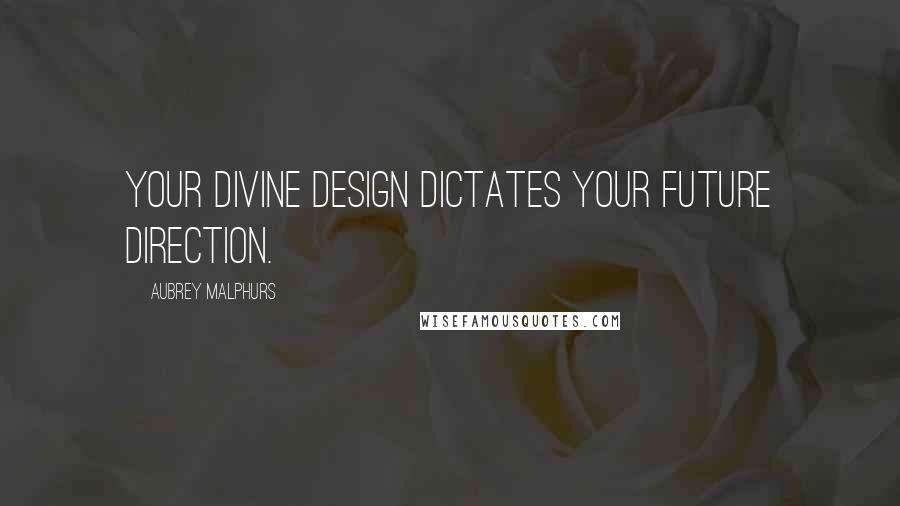 Aubrey Malphurs Quotes: Your divine design dictates your future direction.