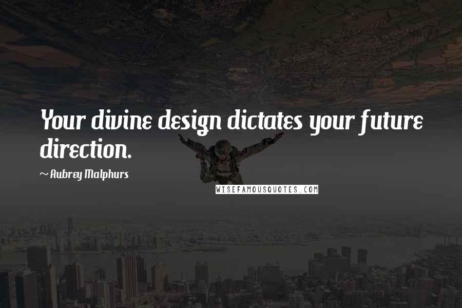 Aubrey Malphurs Quotes: Your divine design dictates your future direction.