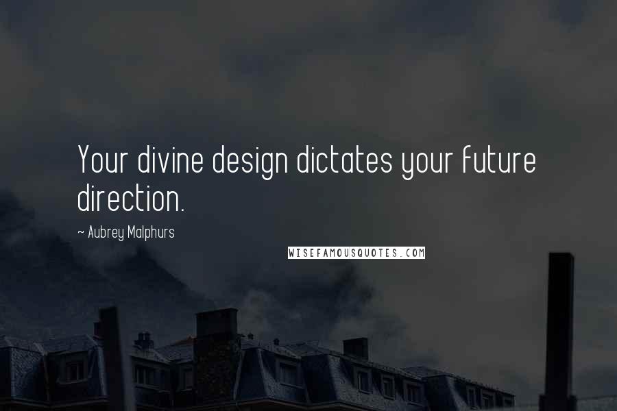 Aubrey Malphurs Quotes: Your divine design dictates your future direction.