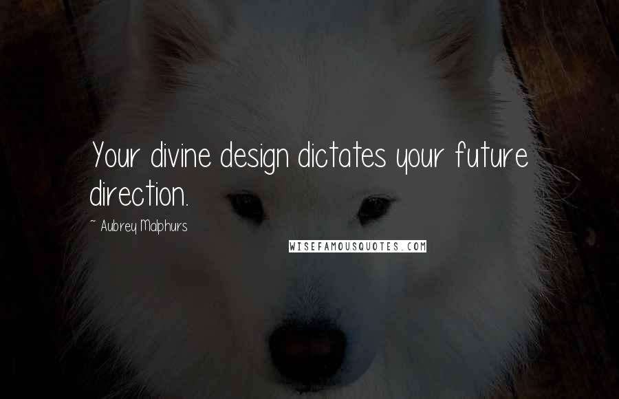 Aubrey Malphurs Quotes: Your divine design dictates your future direction.