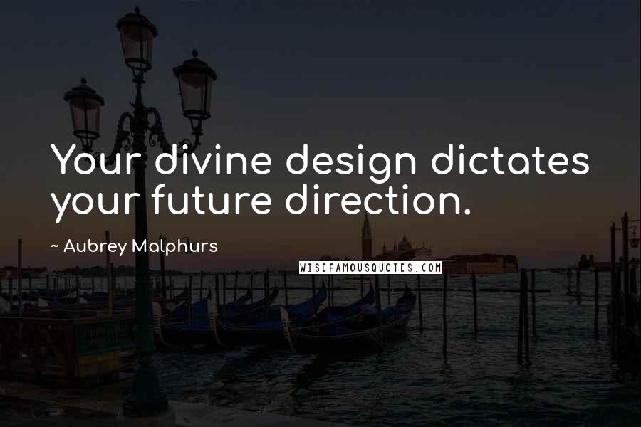 Aubrey Malphurs Quotes: Your divine design dictates your future direction.