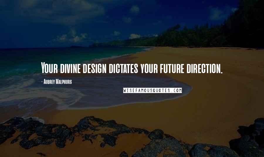 Aubrey Malphurs Quotes: Your divine design dictates your future direction.