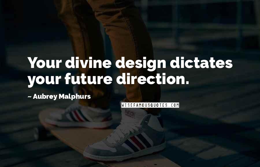 Aubrey Malphurs Quotes: Your divine design dictates your future direction.