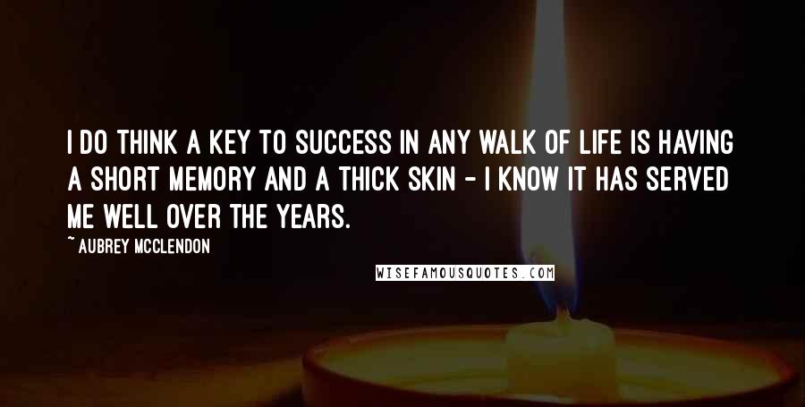 Aubrey McClendon Quotes: I do think a key to success in any walk of life is having a short memory and a thick skin - I know it has served me well over the years.