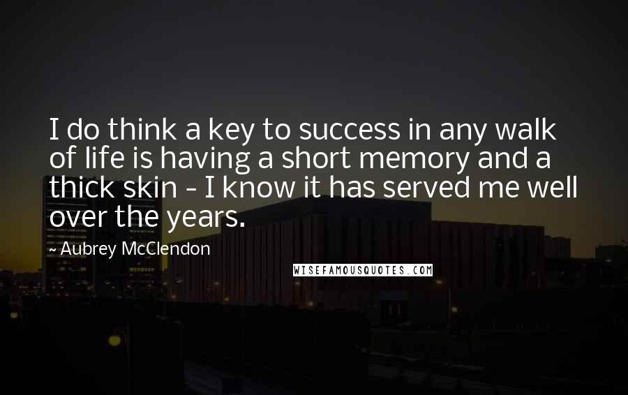 Aubrey McClendon Quotes: I do think a key to success in any walk of life is having a short memory and a thick skin - I know it has served me well over the years.
