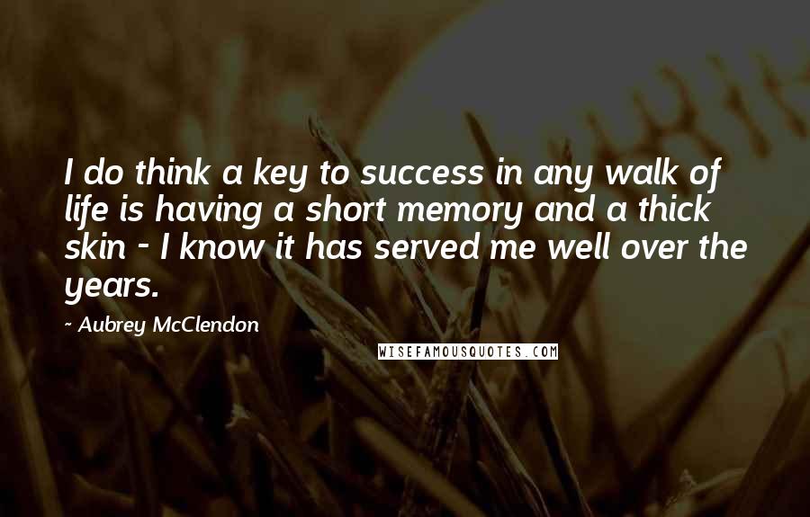 Aubrey McClendon Quotes: I do think a key to success in any walk of life is having a short memory and a thick skin - I know it has served me well over the years.