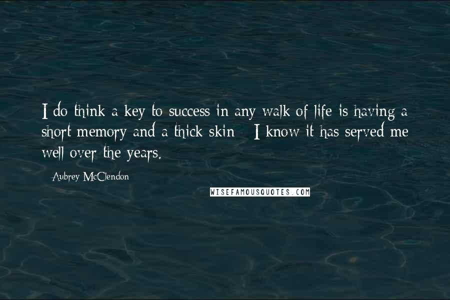 Aubrey McClendon Quotes: I do think a key to success in any walk of life is having a short memory and a thick skin - I know it has served me well over the years.