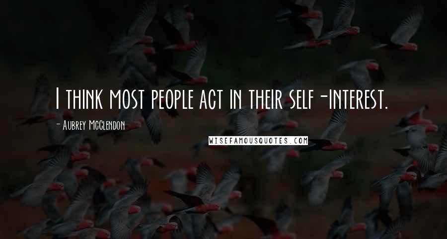 Aubrey McClendon Quotes: I think most people act in their self-interest.