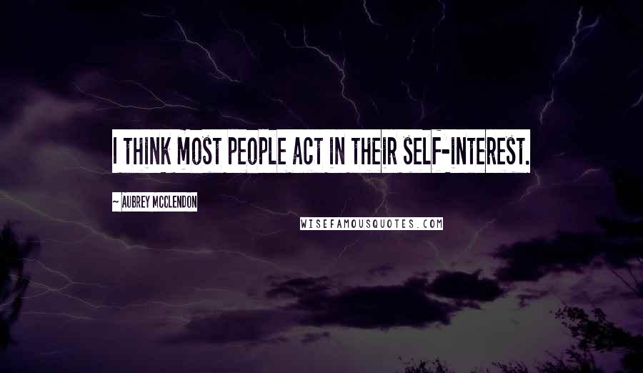 Aubrey McClendon Quotes: I think most people act in their self-interest.