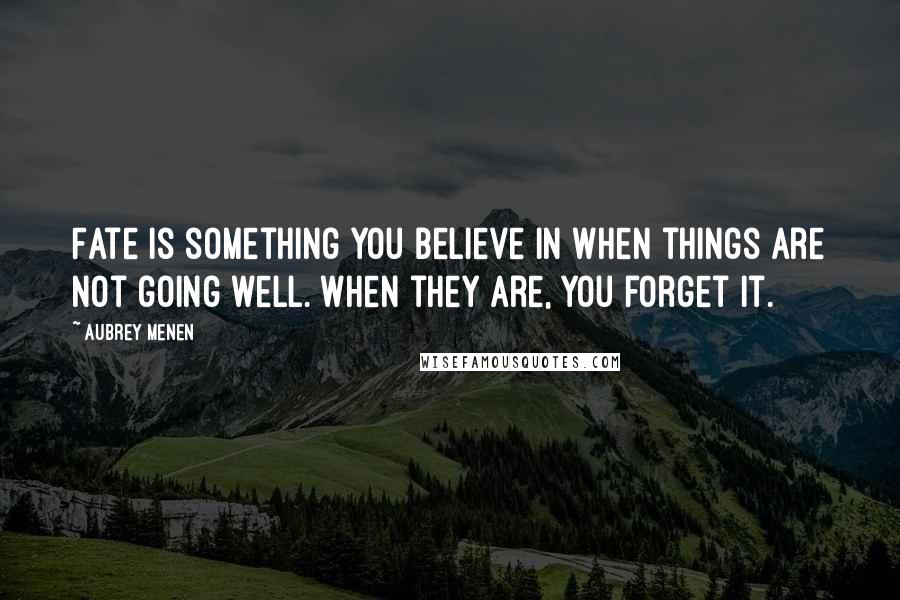 Aubrey Menen Quotes: Fate is something you believe in when things are not going well. When they are, you forget it.