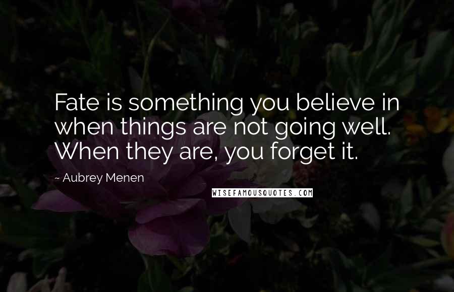 Aubrey Menen Quotes: Fate is something you believe in when things are not going well. When they are, you forget it.