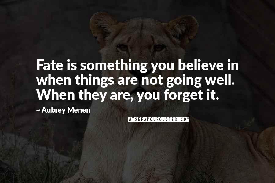 Aubrey Menen Quotes: Fate is something you believe in when things are not going well. When they are, you forget it.