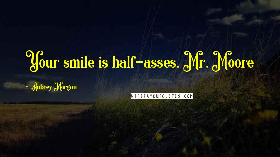 Aubrey Morgan Quotes: Your smile is half-asses, Mr. Moore