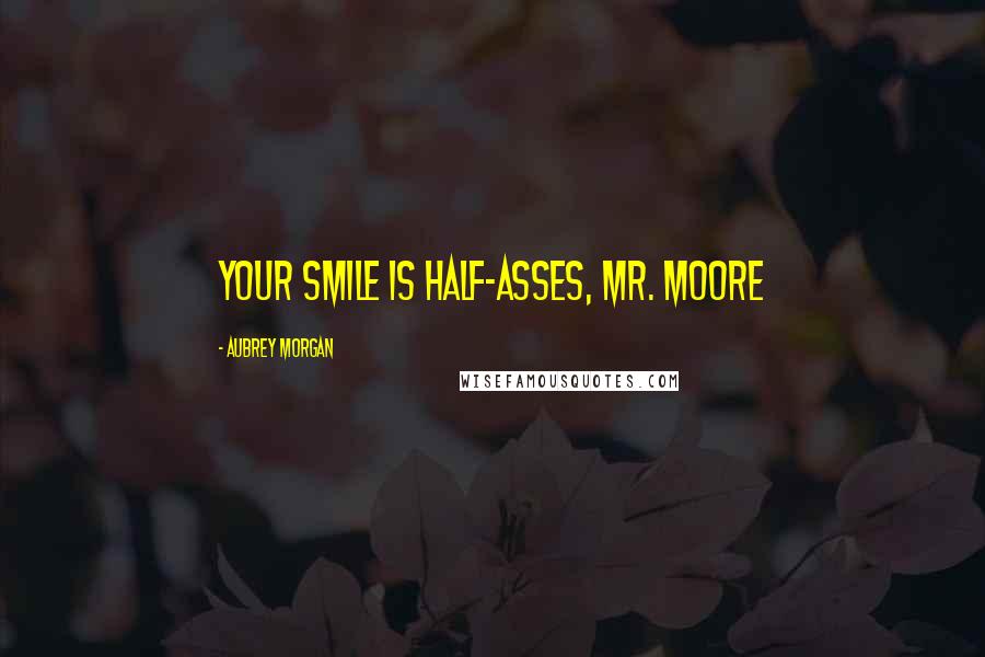 Aubrey Morgan Quotes: Your smile is half-asses, Mr. Moore