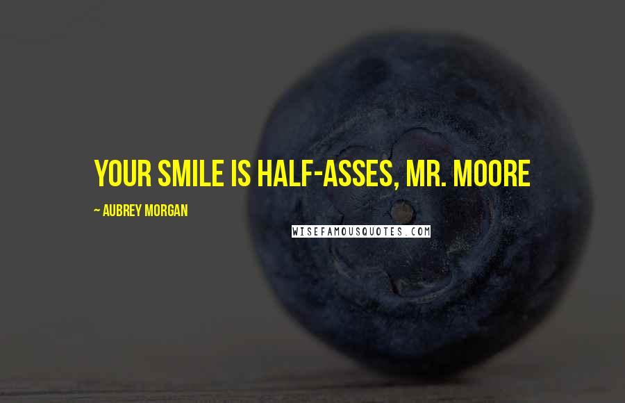 Aubrey Morgan Quotes: Your smile is half-asses, Mr. Moore