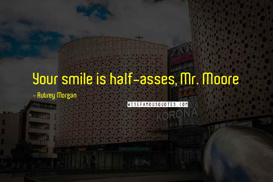 Aubrey Morgan Quotes: Your smile is half-asses, Mr. Moore