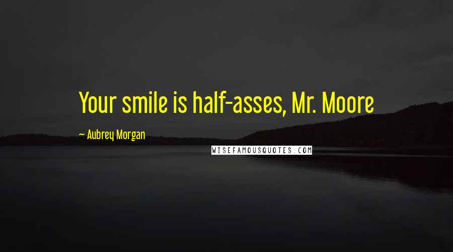 Aubrey Morgan Quotes: Your smile is half-asses, Mr. Moore