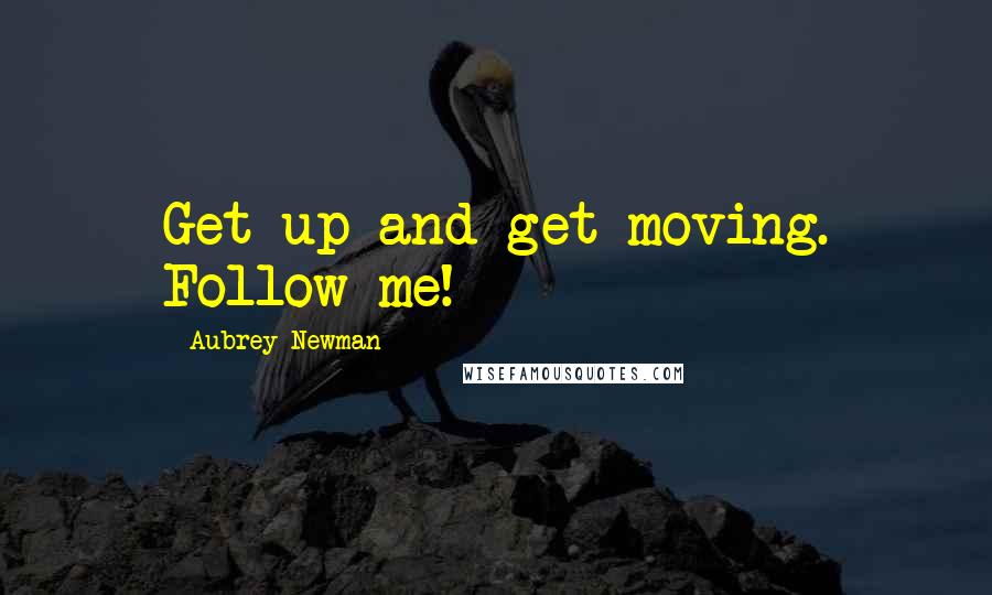 Aubrey Newman Quotes: Get up and get moving. Follow me!
