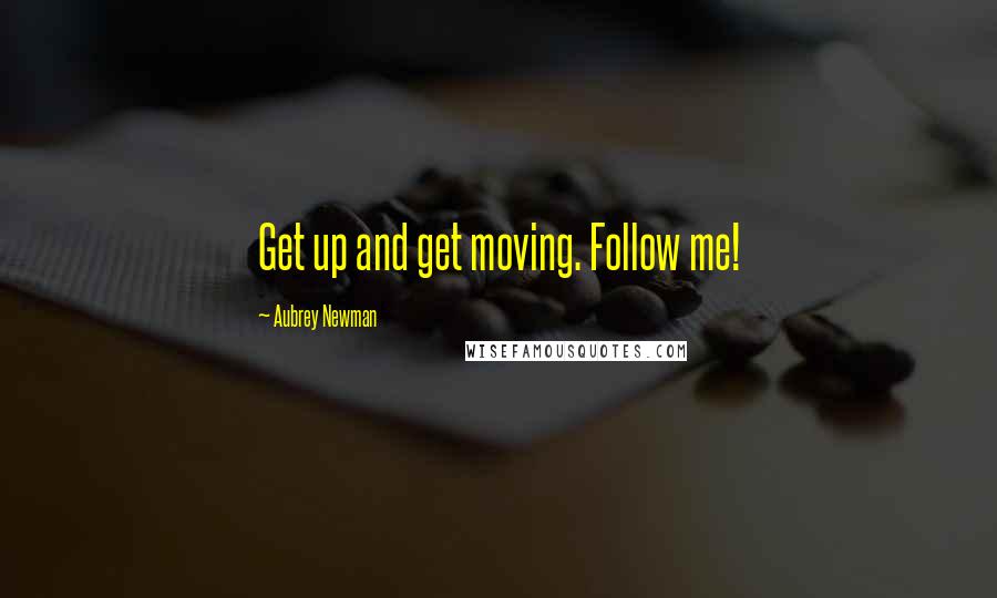 Aubrey Newman Quotes: Get up and get moving. Follow me!